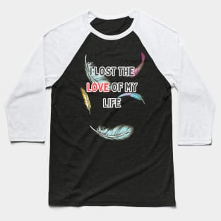 i lost the love of my life Baseball T-Shirt